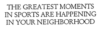 THE GREATEST MOMENTS IN SPORTS ARE HAPPENING IN YOUR NEIGHBORHOOD