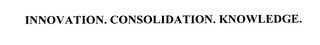 INNOVATION. CONSOLIDATION. KNOWLEDGE.