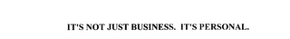 IT'S NOT JUST BUSINESS. IT'S PERSONAL.