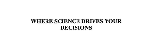 WHERE SCIENCE DRIVES YOUR DECISIONS