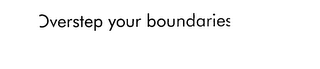 OVERSTEP YOUR BOUNDARIES
