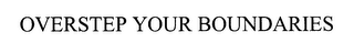 OVERSTEP YOUR BOUNDARIES
