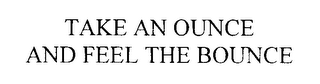 TAKE AN OUNCE AND FEEL THE BOUNCE