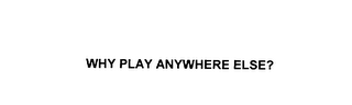 WHY PLAY ANYWHERE ELSE?