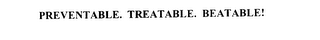 PREVENTABLE. TREATABLE. BEATABLE!