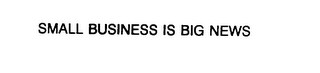 SMALL BUSINESS IS BIG NEWS
