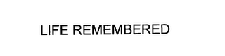 LIFE REMEMBERED