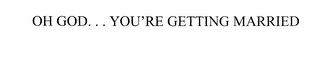 OH GOD... YOU'RE GETTING MARRIED