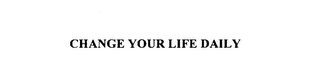 CHANGE YOUR LIFE DAILY