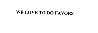 WE LOVE TO DO FAVORS