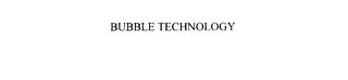 BUBBLE TECHNOLOGY