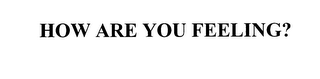 HOW ARE YOU FEELING?