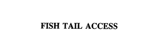 FISH TAIL ACCESS