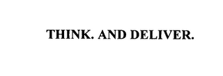 THINK.  AND DELIVER.