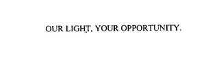 OUR LIGHT. YOUR OPPORTUNITY.