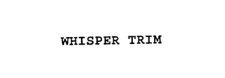 WHISPER TRIM