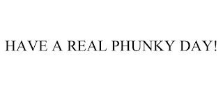 HAVE A REAL PHUNKY DAY!