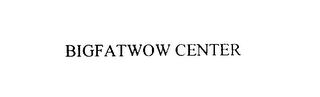 BIGFATWOW CENTER
