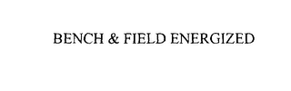 BENCH & FIELD ENERGIZED