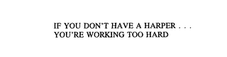 IF YOU DON'T HAVE A HARPER . . . YOU'RE WORKING TOO HARD