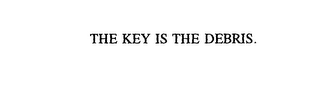THE KEY IS THE DEBRIS.