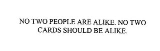 NO TWO PEOPLE ARE ALIKE. NO TWO CARDS SHOULD BE ALIKE.