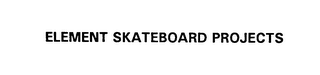 ELEMENT SKATEBOARD PROJECTS