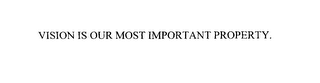 VISION IS OUR MOST IMPORTANT PROPERTY.