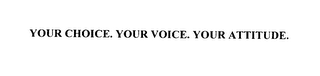 YOUR CHOICE. YOUR VOICE. YOUR ATTITUDE.