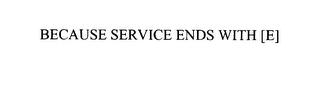 BECAUSE SERVICE ENDS WITH [E]