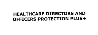 HEALTHCARE DIRECTORS AND OFFICERS PROTECTION PLUS+