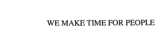 WE MAKE TIME FOR PEOPLE