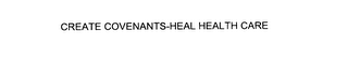 CREATE COVENANTS-HEAL HEALTH CARE