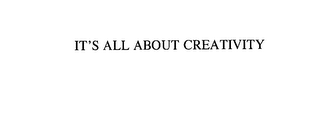 IT'S ALL ABOUT CREATIVITY