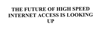 THE FUTURE OF HIGH SPEED INTERNET ACCESS IS LOOKING UP