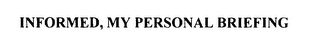 INFORMED, MY PERSONAL BRIEFING