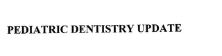 PEDIATRIC DENTISTRY UPDATE