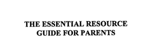 THE ESSENTIAL RESOURCE GUIDE FOR PARENTS
