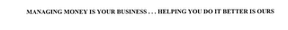 MANAGING MONEY IS YOUR BUSINESS .. . HELPING YOU DO IT BETTER IS OURS