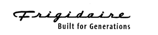 FRIGIDAIRE BUILT FOR GENERATIONS