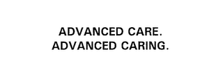 ADVANCED CARE.  ADVANCED CARING.