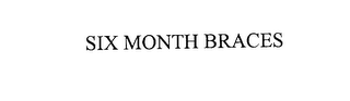SIX MONTH BRACES