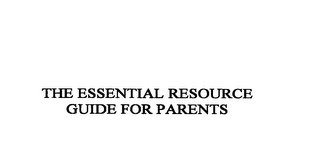 THE ESSENTIAL RESOURCE GUIDE FOR PARENTS