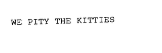 WE PITY THE KITTIES