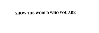 SHOW THE WORLD WHO YOU ARE
