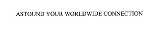 ASTOUND YOUR WORLDWIDE CONNECTION