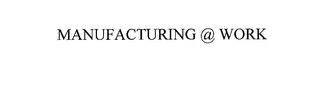 MANUFACTURING @ WORK