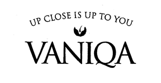 UP CLOSE IS UP TO YOU VANIQA