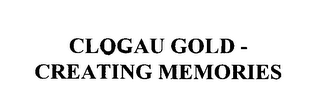 CLOGAU GOLD - CREATING MEMORIES