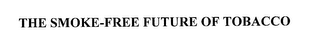 THE SMOKE-FREE FUTURE OF TOBACCO